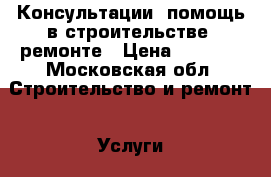 Консультации, помощь в строительстве, ремонте › Цена ­ 4 500 - Московская обл. Строительство и ремонт » Услуги   . Московская обл.